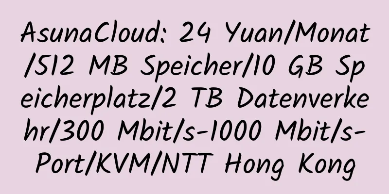 AsunaCloud: 24 Yuan/Monat/512 MB Speicher/10 GB Speicherplatz/2 TB Datenverkehr/300 Mbit/s-1000 Mbit/s-Port/KVM/NTT Hong Kong