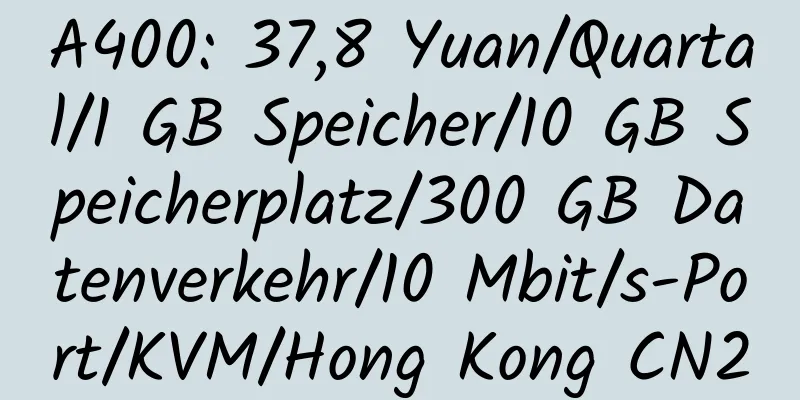 A400: 37,8 Yuan/Quartal/1 GB Speicher/10 GB Speicherplatz/300 GB Datenverkehr/10 Mbit/s-Port/KVM/Hong Kong CN2