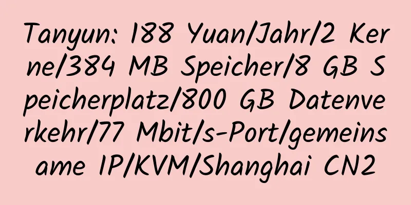 Tanyun: 188 Yuan/Jahr/2 Kerne/384 MB Speicher/8 GB Speicherplatz/800 GB Datenverkehr/77 Mbit/s-Port/gemeinsame IP/KVM/Shanghai CN2