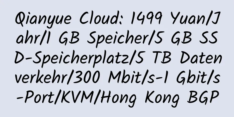 Qianyue Cloud: 1499 Yuan/Jahr/1 GB Speicher/5 GB SSD-Speicherplatz/5 TB Datenverkehr/300 Mbit/s-1 Gbit/s-Port/KVM/Hong Kong BGP