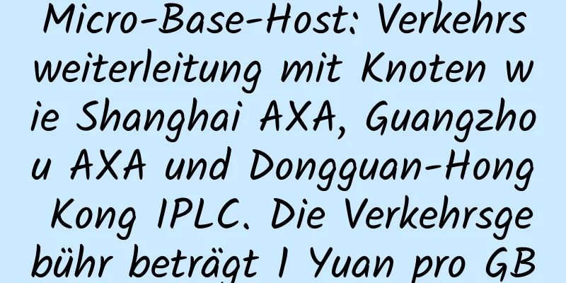 Micro-Base-Host: Verkehrsweiterleitung mit Knoten wie Shanghai AXA, Guangzhou AXA und Dongguan-Hong Kong IPLC. Die Verkehrsgebühr beträgt 1 Yuan pro GB