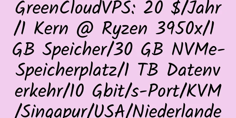 GreenCloudVPS: 20 $/Jahr/1 Kern @ Ryzen 3950x/1 GB Speicher/30 GB NVMe-Speicherplatz/1 TB Datenverkehr/10 Gbit/s-Port/KVM/Singapur/USA/Niederlande