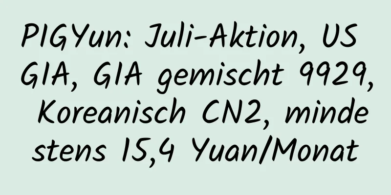 PIGYun: Juli-Aktion, US GIA, GIA gemischt 9929, Koreanisch CN2, mindestens 15,4 Yuan/Monat