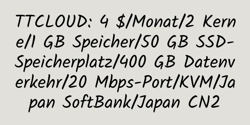 TTCLOUD: 4 $/Monat/2 Kerne/1 GB Speicher/50 GB SSD-Speicherplatz/400 GB Datenverkehr/20 Mbps-Port/KVM/Japan SoftBank/Japan CN2