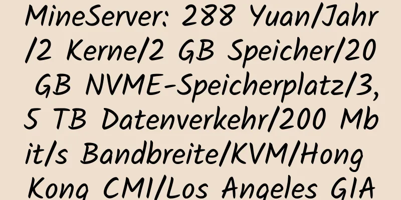 MineServer: 288 Yuan/Jahr/2 Kerne/2 GB Speicher/20 GB NVME-Speicherplatz/3,5 TB Datenverkehr/200 Mbit/s Bandbreite/KVM/Hong Kong CMI/Los Angeles GIA