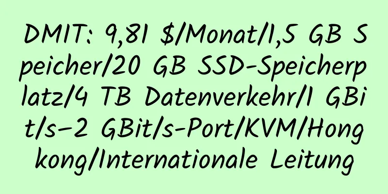 DMIT: 9,81 $/Monat/1,5 GB Speicher/20 GB SSD-Speicherplatz/4 TB Datenverkehr/1 GBit/s–2 GBit/s-Port/KVM/Hongkong/Internationale Leitung