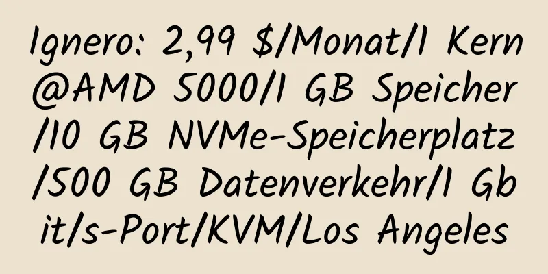 Ignero: 2,99 $/Monat/1 Kern@AMD 5000/1 GB Speicher/10 GB NVMe-Speicherplatz/500 GB Datenverkehr/1 Gbit/s-Port/KVM/Los Angeles