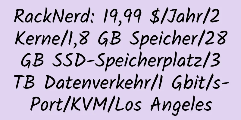 RackNerd: 19,99 $/Jahr/2 Kerne/1,8 GB Speicher/28 GB SSD-Speicherplatz/3 TB Datenverkehr/1 Gbit/s-Port/KVM/Los Angeles