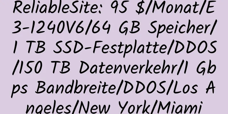 ReliableSite: 95 $/Monat/E3-1240V6/64 GB Speicher/1 TB SSD-Festplatte/DDOS/150 TB Datenverkehr/1 Gbps Bandbreite/DDOS/Los Angeles/New York/Miami