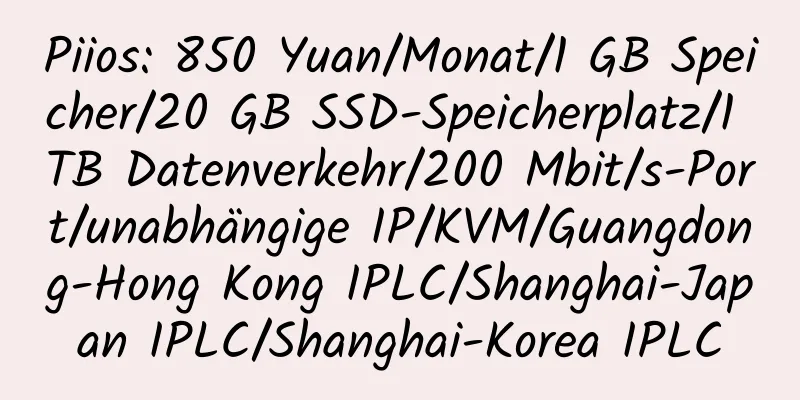 Piios: 850 Yuan/Monat/1 GB Speicher/20 GB SSD-Speicherplatz/1 TB Datenverkehr/200 Mbit/s-Port/unabhängige IP/KVM/Guangdong-Hong Kong IPLC/Shanghai-Japan IPLC/Shanghai-Korea IPLC