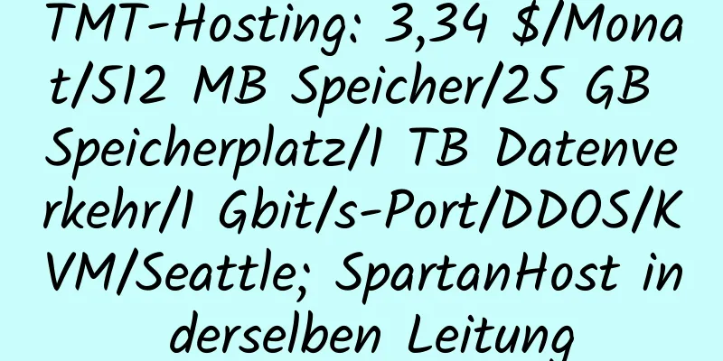 TMT-Hosting: 3,34 $/Monat/512 MB Speicher/25 GB Speicherplatz/1 TB Datenverkehr/1 Gbit/s-Port/DDOS/KVM/Seattle; SpartanHost in derselben Leitung