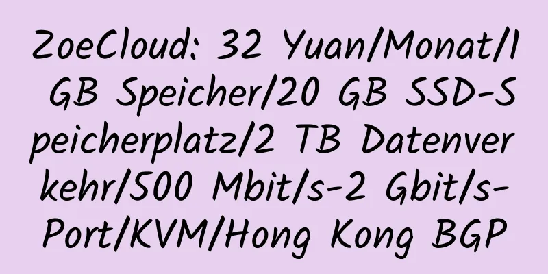 ZoeCloud: 32 Yuan/Monat/1 GB Speicher/20 GB SSD-Speicherplatz/2 TB Datenverkehr/500 Mbit/s-2 Gbit/s-Port/KVM/Hong Kong BGP