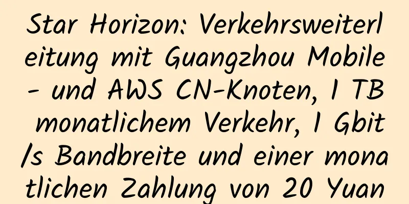 Star Horizon: Verkehrsweiterleitung mit Guangzhou Mobile- und AWS CN-Knoten, 1 TB monatlichem Verkehr, 1 Gbit/s Bandbreite und einer monatlichen Zahlung von 20 Yuan