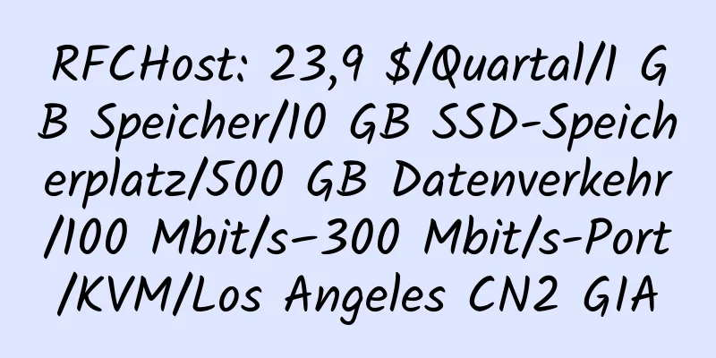 RFCHost: 23,9 $/Quartal/1 GB Speicher/10 GB SSD-Speicherplatz/500 GB Datenverkehr/100 Mbit/s–300 Mbit/s-Port/KVM/Los Angeles CN2 GIA