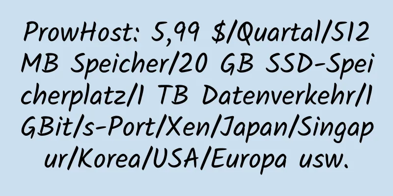 ProwHost: 5,99 $/Quartal/512 MB Speicher/20 GB SSD-Speicherplatz/1 TB Datenverkehr/1 GBit/s-Port/Xen/Japan/Singapur/Korea/USA/Europa usw.