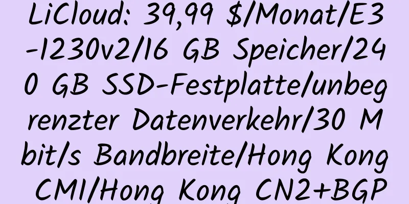 LiCloud: 39,99 $/Monat/E3-1230v2/16 GB Speicher/240 GB SSD-Festplatte/unbegrenzter Datenverkehr/30 Mbit/s Bandbreite/Hong Kong CMI/Hong Kong CN2+BGP