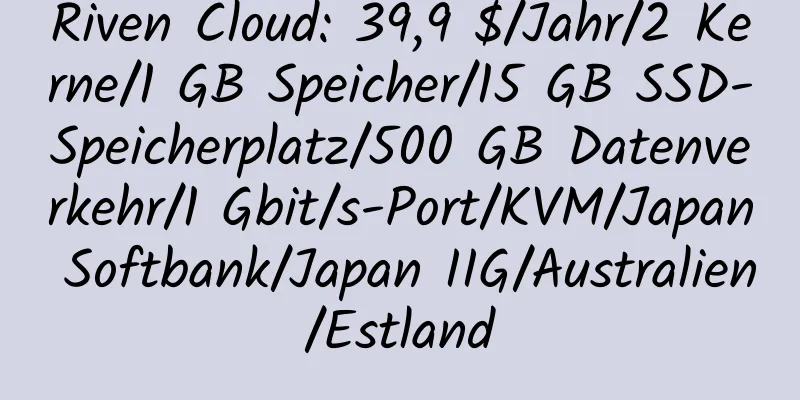 Riven Cloud: 39,9 $/Jahr/2 Kerne/1 GB Speicher/15 GB SSD-Speicherplatz/500 GB Datenverkehr/1 Gbit/s-Port/KVM/Japan Softbank/Japan IIG/Australien/Estland