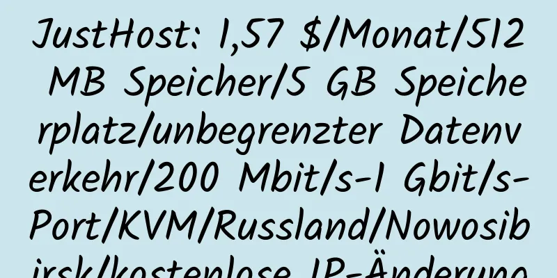 JustHost: 1,57 $/Monat/512 MB Speicher/5 GB Speicherplatz/unbegrenzter Datenverkehr/200 Mbit/s-1 Gbit/s-Port/KVM/Russland/Nowosibirsk/kostenlose IP-Änderung