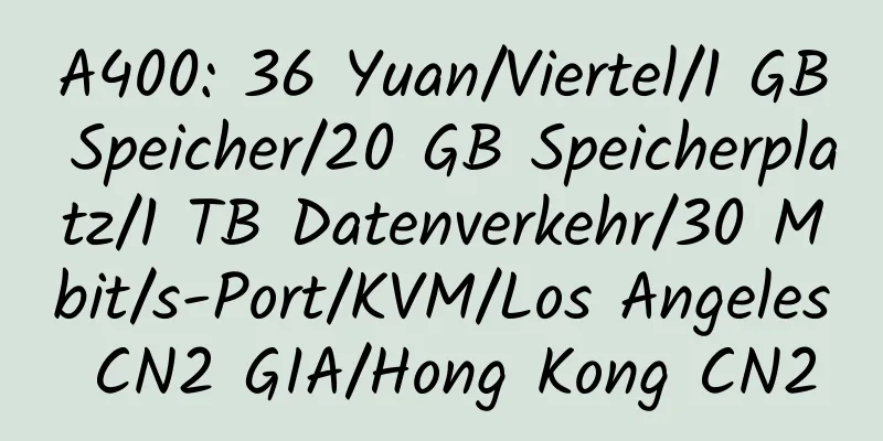 A400: 36 Yuan/Viertel/1 GB Speicher/20 GB Speicherplatz/1 TB Datenverkehr/30 Mbit/s-Port/KVM/Los Angeles CN2 GIA/Hong Kong CN2