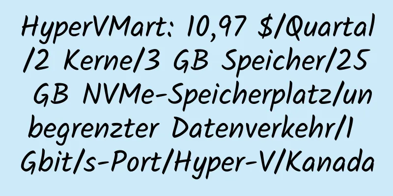 HyperVMart: 10,97 $/Quartal/2 Kerne/3 GB Speicher/25 GB NVMe-Speicherplatz/unbegrenzter Datenverkehr/1 Gbit/s-Port/Hyper-V/Kanada