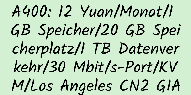 A400: 12 Yuan/Monat/1 GB Speicher/20 GB Speicherplatz/1 TB Datenverkehr/30 Mbit/s-Port/KVM/Los Angeles CN2 GIA