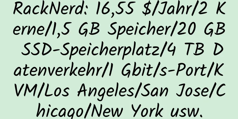 RackNerd: 16,55 $/Jahr/2 Kerne/1,5 GB Speicher/20 GB SSD-Speicherplatz/4 TB Datenverkehr/1 Gbit/s-Port/KVM/Los Angeles/San Jose/Chicago/New York usw.