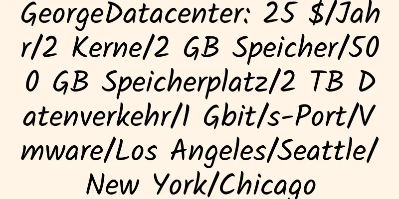 GeorgeDatacenter: 25 $/Jahr/2 Kerne/2 GB Speicher/500 GB Speicherplatz/2 TB Datenverkehr/1 Gbit/s-Port/Vmware/Los Angeles/Seattle/New York/Chicago