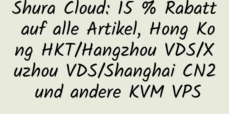 Shura Cloud: 15 % Rabatt auf alle Artikel, Hong Kong HKT/Hangzhou VDS/Xuzhou VDS/Shanghai CN2 und andere KVM VPS