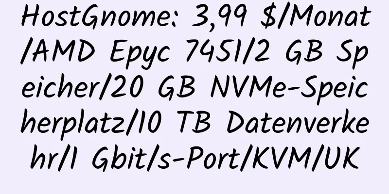 HostGnome: 3,99 $/Monat/AMD Epyc 7451/2 GB Speicher/20 GB NVMe-Speicherplatz/10 TB Datenverkehr/1 Gbit/s-Port/KVM/UK