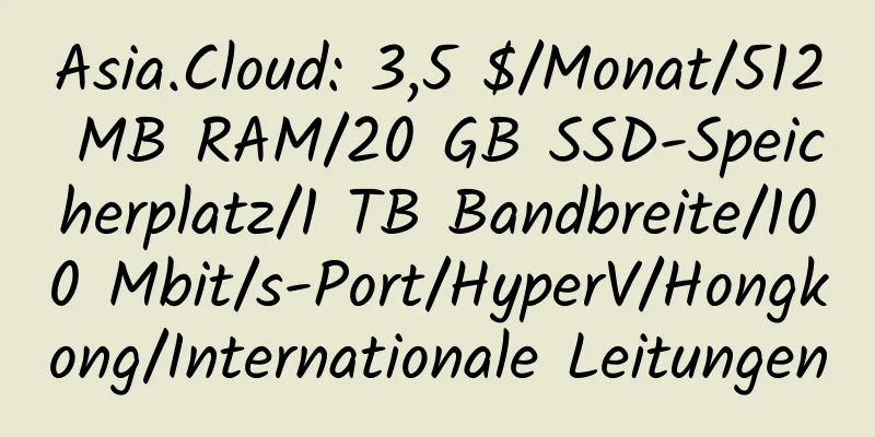 Asia.Cloud: 3,5 $/Monat/512 MB RAM/20 GB SSD-Speicherplatz/1 TB Bandbreite/100 Mbit/s-Port/HyperV/Hongkong/Internationale Leitungen