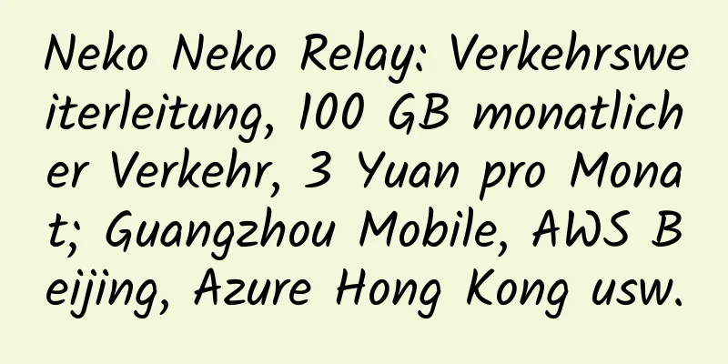 Neko Neko Relay: Verkehrsweiterleitung, 100 GB monatlicher Verkehr, 3 Yuan pro Monat; Guangzhou Mobile, AWS Beijing, Azure Hong Kong usw.