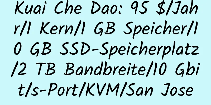 Kuai Che Dao: 95 $/Jahr/1 Kern/1 GB Speicher/10 GB SSD-Speicherplatz/2 TB Bandbreite/10 Gbit/s-Port/KVM/San Jose