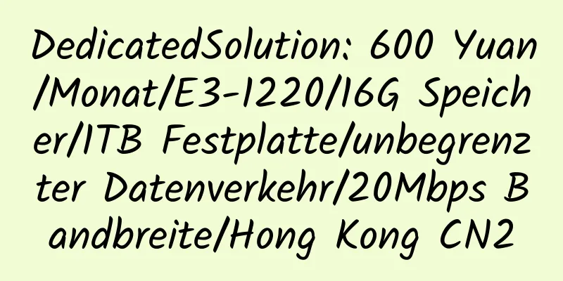 DedicatedSolution: 600 Yuan/Monat/E3-1220/16G Speicher/1TB Festplatte/unbegrenzter Datenverkehr/20Mbps Bandbreite/Hong Kong CN2