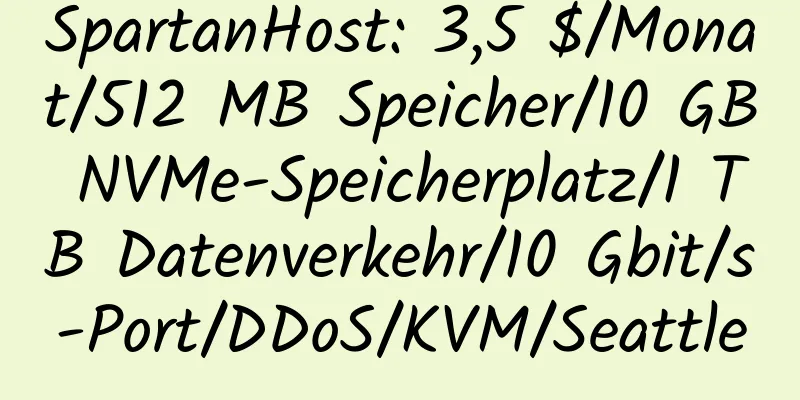 SpartanHost: 3,5 $/Monat/512 MB Speicher/10 GB NVMe-Speicherplatz/1 TB Datenverkehr/10 Gbit/s-Port/DDoS/KVM/Seattle