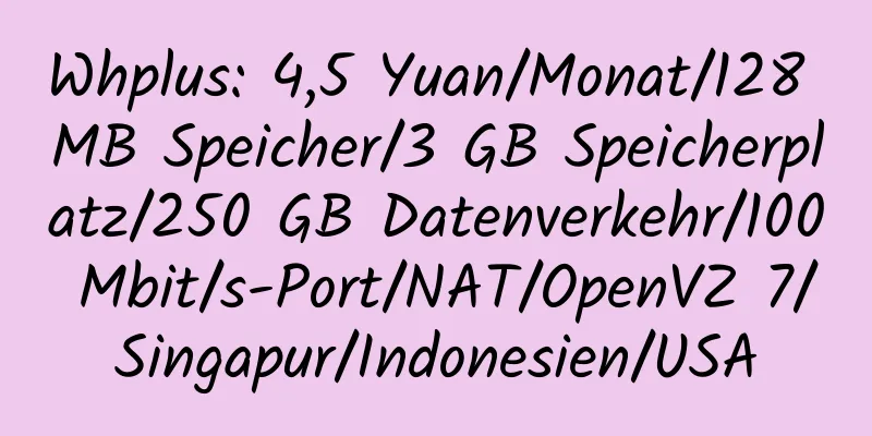 Whplus: 4,5 Yuan/Monat/128 MB Speicher/3 GB Speicherplatz/250 GB Datenverkehr/100 Mbit/s-Port/NAT/OpenVZ 7/Singapur/Indonesien/USA