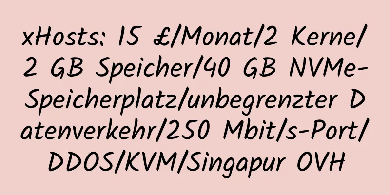 xHosts: 15 £/Monat/2 Kerne/2 GB Speicher/40 GB NVMe-Speicherplatz/unbegrenzter Datenverkehr/250 Mbit/s-Port/DDOS/KVM/Singapur OVH