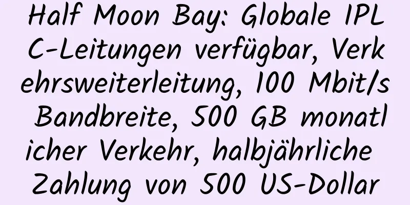 Half Moon Bay: Globale IPLC-Leitungen verfügbar, Verkehrsweiterleitung, 100 Mbit/s Bandbreite, 500 GB monatlicher Verkehr, halbjährliche Zahlung von 500 US-Dollar