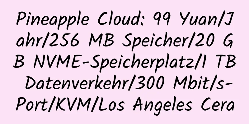 Pineapple Cloud: 99 Yuan/Jahr/256 MB Speicher/20 GB NVME-Speicherplatz/1 TB Datenverkehr/300 Mbit/s-Port/KVM/Los Angeles Cera