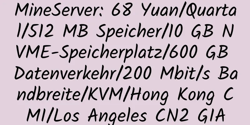 MineServer: 68 Yuan/Quartal/512 MB Speicher/10 GB NVME-Speicherplatz/600 GB Datenverkehr/200 Mbit/s Bandbreite/KVM/Hong Kong CMI/Los Angeles CN2 GIA