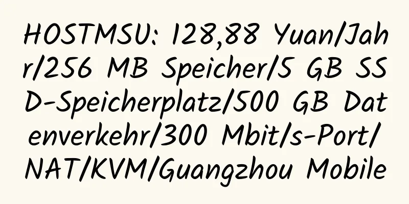 HOSTMSU: 128,88 Yuan/Jahr/256 MB Speicher/5 GB SSD-Speicherplatz/500 GB Datenverkehr/300 Mbit/s-Port/NAT/KVM/Guangzhou Mobile