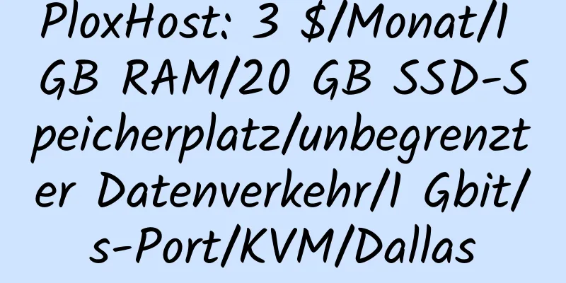 PloxHost: 3 $/Monat/1 GB RAM/20 GB SSD-Speicherplatz/unbegrenzter Datenverkehr/1 Gbit/s-Port/KVM/Dallas