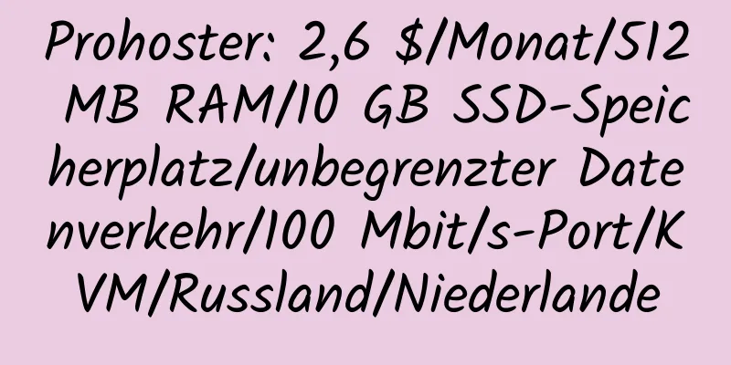 Prohoster: 2,6 $/Monat/512 MB RAM/10 GB SSD-Speicherplatz/unbegrenzter Datenverkehr/100 Mbit/s-Port/KVM/Russland/Niederlande