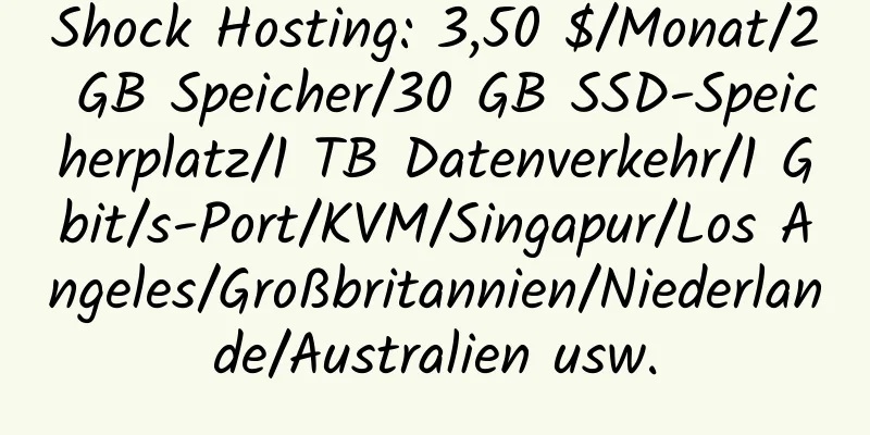 Shock Hosting: 3,50 $/Monat/2 GB Speicher/30 GB SSD-Speicherplatz/1 TB Datenverkehr/1 Gbit/s-Port/KVM/Singapur/Los Angeles/Großbritannien/Niederlande/Australien usw.