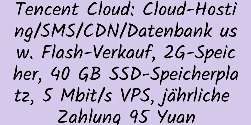 Tencent Cloud: Cloud-Hosting/SMS/CDN/Datenbank usw. Flash-Verkauf, 2G-Speicher, 40 GB SSD-Speicherplatz, 5 Mbit/s VPS, jährliche Zahlung 95 Yuan