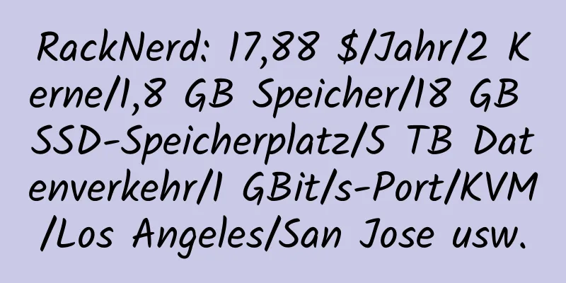 RackNerd: 17,88 $/Jahr/2 Kerne/1,8 GB Speicher/18 GB SSD-Speicherplatz/5 TB Datenverkehr/1 GBit/s-Port/KVM/Los Angeles/San Jose usw.