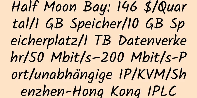 Half Moon Bay: 146 $/Quartal/1 GB Speicher/10 GB Speicherplatz/1 TB Datenverkehr/50 Mbit/s–200 Mbit/s-Port/unabhängige IP/KVM/Shenzhen-Hong Kong IPLC