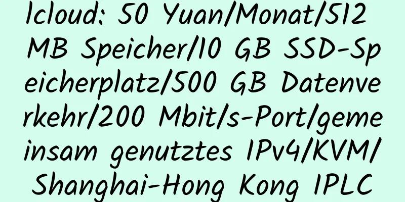 lcloud: 50 Yuan/Monat/512 MB Speicher/10 GB SSD-Speicherplatz/500 GB Datenverkehr/200 Mbit/s-Port/gemeinsam genutztes IPv4/KVM/Shanghai-Hong Kong IPLC