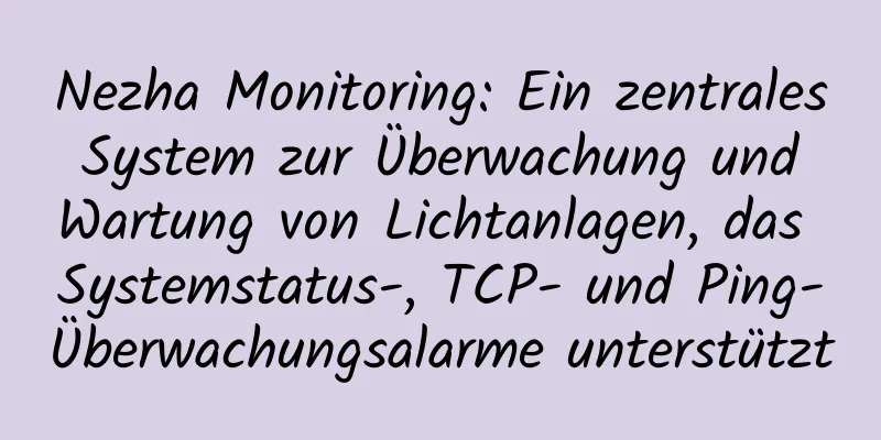 Nezha Monitoring: Ein zentrales System zur Überwachung und Wartung von Lichtanlagen, das Systemstatus-, TCP- und Ping-Überwachungsalarme unterstützt