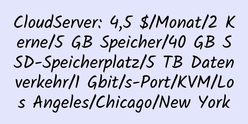 CloudServer: 4,5 $/Monat/2 Kerne/5 GB Speicher/40 GB SSD-Speicherplatz/5 TB Datenverkehr/1 Gbit/s-Port/KVM/Los Angeles/Chicago/New York