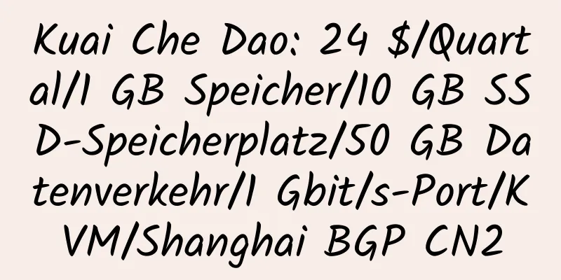 Kuai Che Dao: 24 $/Quartal/1 GB Speicher/10 GB SSD-Speicherplatz/50 GB Datenverkehr/1 Gbit/s-Port/KVM/Shanghai BGP CN2